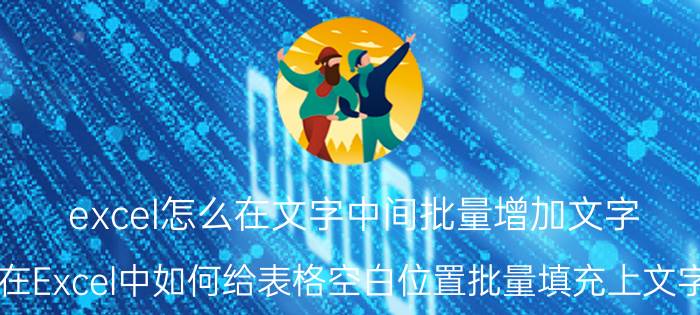 excel怎么在文字中间批量增加文字 在Excel中如何给表格空白位置批量填充上文字？